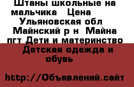 Штаны школьные на мальчика › Цена ­ 100 - Ульяновская обл., Майнский р-н, Майна пгт Дети и материнство » Детская одежда и обувь   